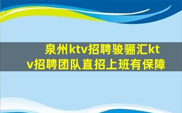 泉州ktv招聘骏骊汇ktv招聘团队直招上班有保障
